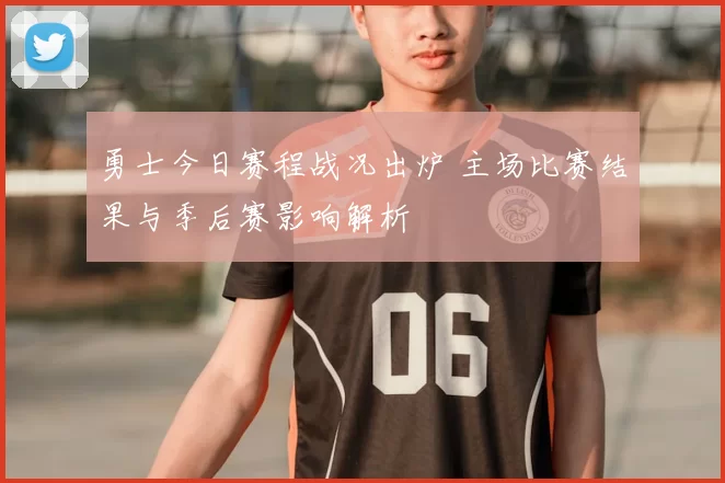 勇士今日赛程战况出炉 主场比赛结果与季后赛影响解析