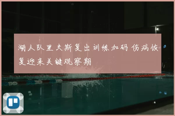 湖人队里夫斯复出训练加码 伤病恢复迎来关键观察期