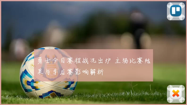 勇士今日赛程战况出炉 主场比赛结果与季后赛影响解析