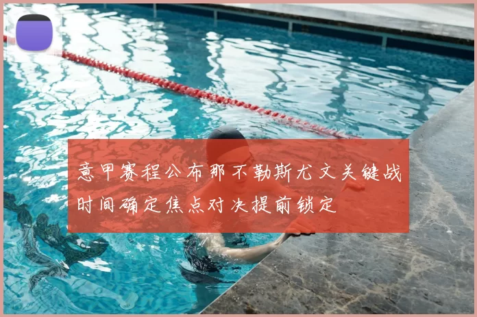 意甲赛程公布那不勒斯尤文关键战时间确定焦点对决提前锁定