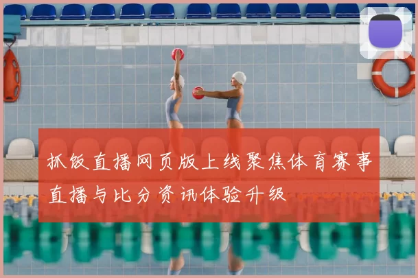 抓饭直播网页版上线聚焦体育赛事直播与比分资讯体验升级