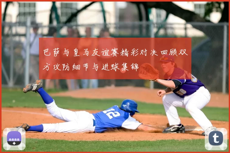 巴萨与皇马友谊赛精彩对决回顾双方攻防细节与进球集锦