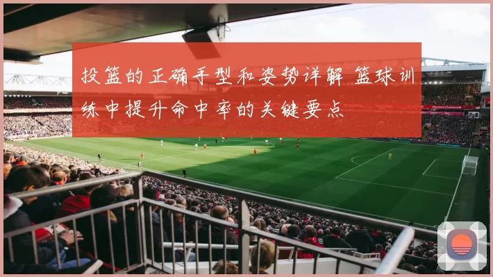 投篮的正确手型和姿势详解 篮球训练中提升命中率的关键要点