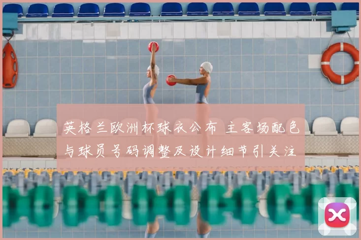 英格兰欧洲杯球衣公布 主客场配色与球员号码调整及设计细节引关注