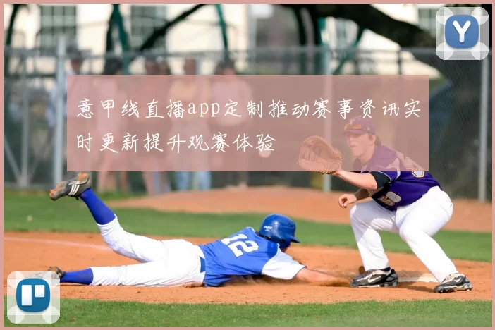 意甲线直播app定制推动赛事资讯实时更新提升观赛体验