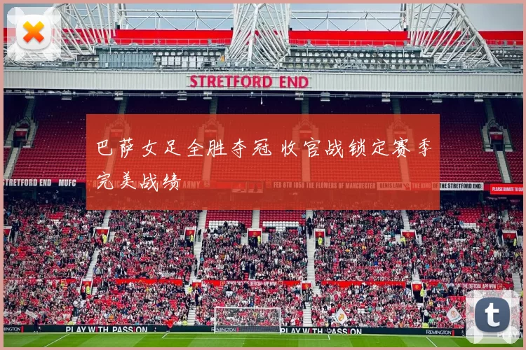 巴萨女足全胜夺冠 收官战锁定赛季完美战绩