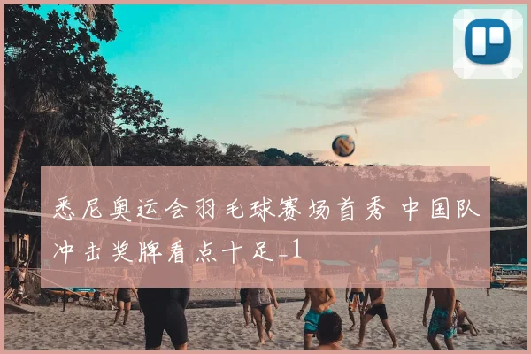 悉尼奥运会羽毛球赛场首秀 中国队冲击奖牌看点十足_1