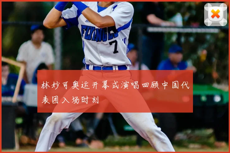 林妙可奥运开幕式演唱回顾中国代表团入场时刻