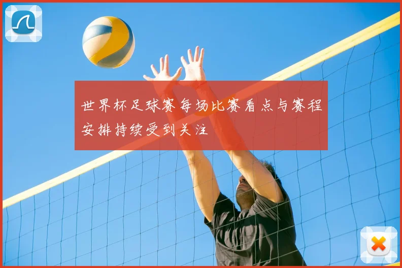 世界杯足球赛每场比赛看点与赛程安排持续受到关注