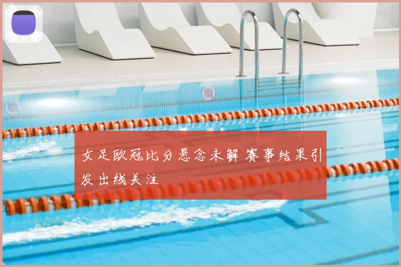 女足欧冠比分悬念未解 赛事结果引发出线关注