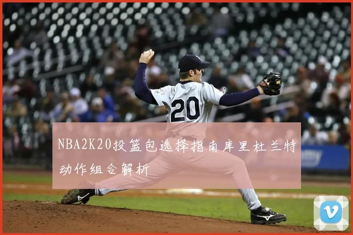 NBA2K20投篮包选择指南库里杜兰特动作组合解析