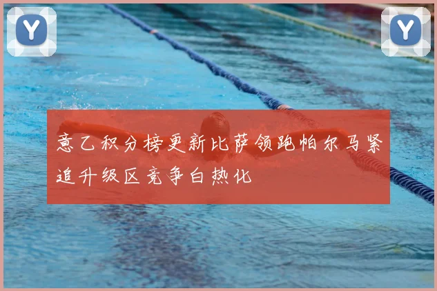 意乙积分榜更新比萨领跑帕尔马紧追升级区竞争白热化