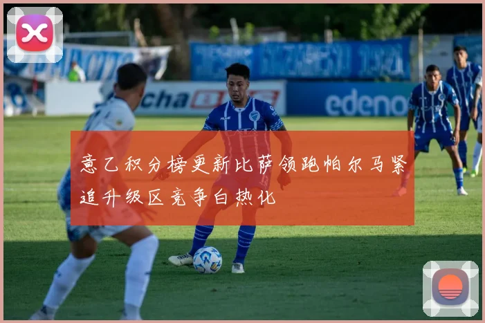 意乙积分榜更新比萨领跑帕尔马紧追升级区竞争白热化