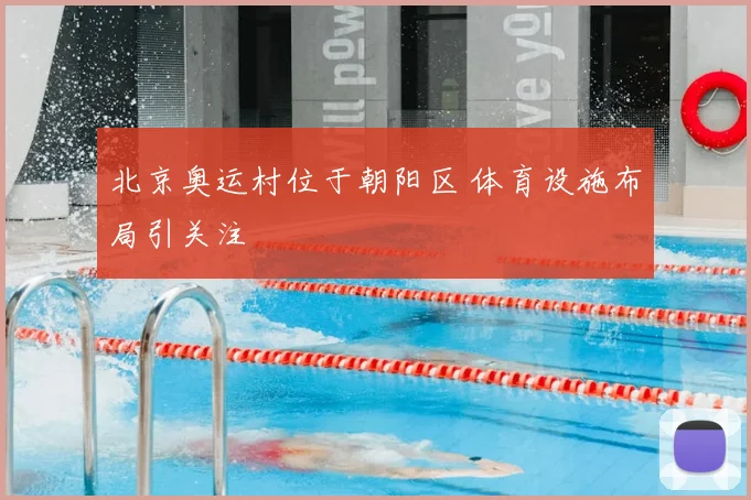 北京奥运村位于朝阳区 体育设施布局引关注