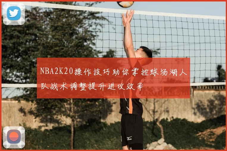 NBA2K20操作技巧助你掌控球场湖人队战术调整提升进攻效率